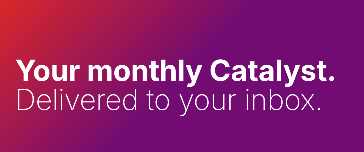 Your Catalyst. Delivered to your inbox. (1)