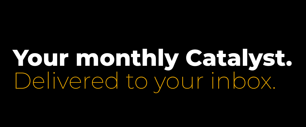 Your Catalyst. Delivered to your inbox. Your Catalyst. Delivered to your inbox.